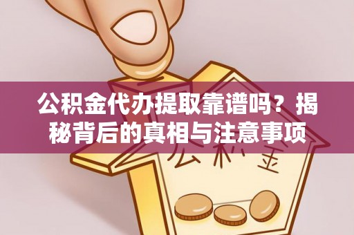 长垣公积金代办提取靠谱吗？揭秘背后的真相与注意事项