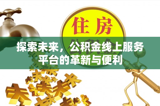 长垣探索未来，公积金线上服务平台的革新与便利