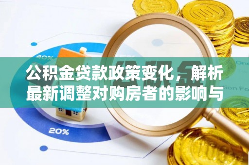 长垣公积金贷款政策变化，解析最新调整对购房者的影响与机遇