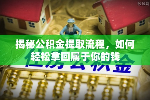 长垣揭秘公积金提取流程，如何轻松拿回属于你的钱