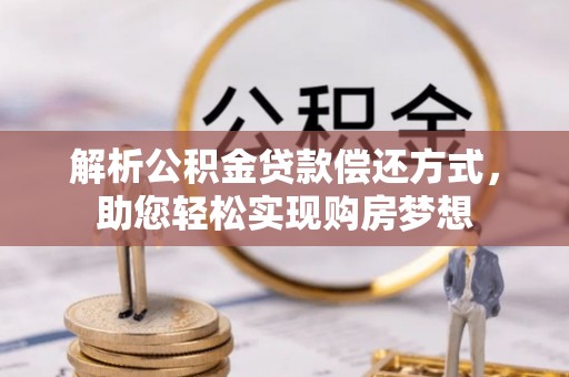 长垣解析公积金贷款偿还方式，助您轻松实现购房梦想