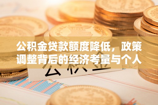 长垣公积金贷款额度降低，政策调整背后的经济考量与个人应对策略