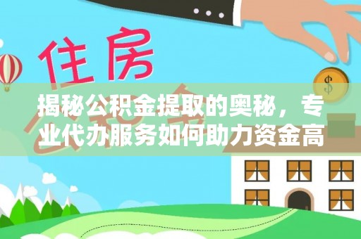 长垣揭秘公积金提取的奥秘，专业代办服务如何助力资金高效管理