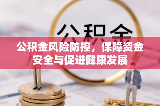 长垣公积金风险防控，保障资金安全与促进健康发展