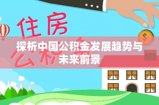 长垣探析中国公积金发展趋势与未来前景