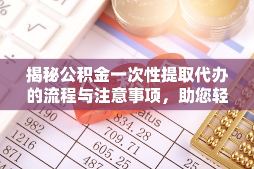 长垣揭秘公积金一次性提取代办的流程与注意事项，助您轻松拿钱！