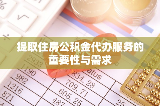 长垣提取住房公积金代办服务的重要性与需求