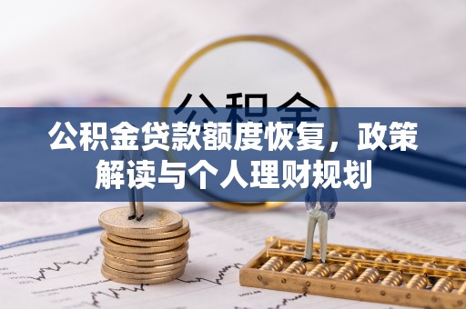 长垣公积金贷款额度恢复，政策解读与个人理财规划