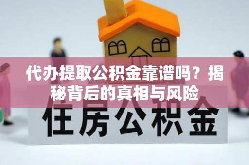 长垣代办提取公积金靠谱吗？揭秘背后的真相与风险