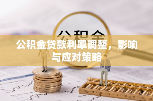 长垣公积金贷款利率调整，影响与应对策略