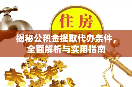 长垣揭秘公积金提取代办条件，全面解析与实用指南