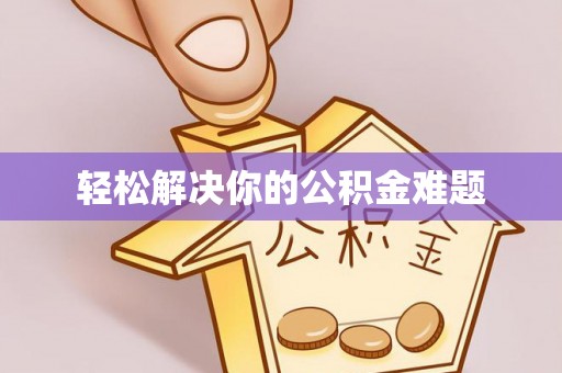 长垣轻松解决你的公积金难题