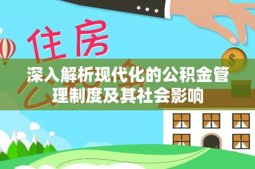 长垣深入解析现代化的公积金管理制度及其社会影响