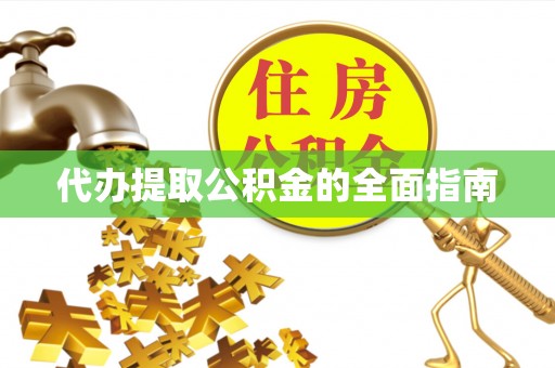长垣代办提取公积金的全面指南