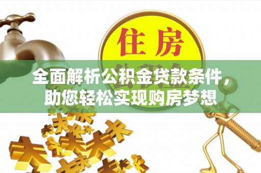 长垣全面解析公积金贷款条件，助您轻松实现购房梦想