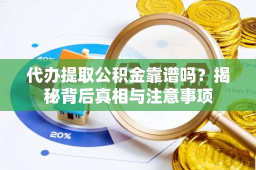 长垣代办提取公积金靠谱吗？揭秘背后真相与注意事项
