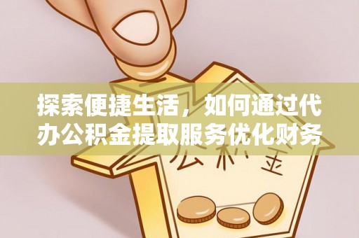 长垣探索便捷生活，如何通过代办公积金提取服务优化财务管理