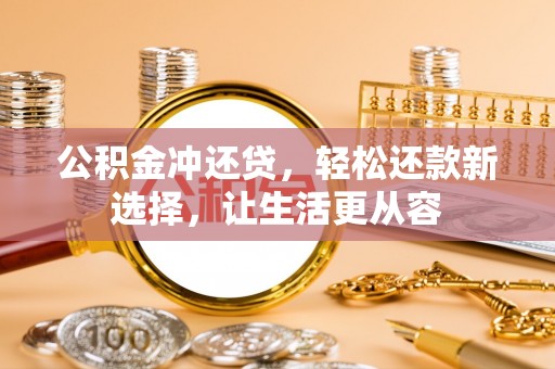 长垣公积金冲还贷，轻松还款新选择，让生活更从容