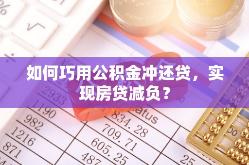 长垣如何巧用公积金冲还贷，实现房贷减负？