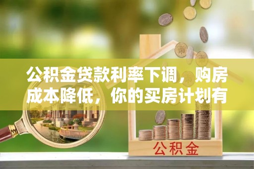 长垣公积金贷款利率下调，购房成本降低，你的买房计划有变吗？
