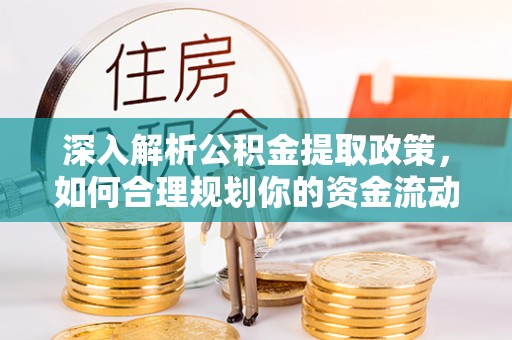 长垣深入解析公积金提取政策，如何合理规划你的资金流动