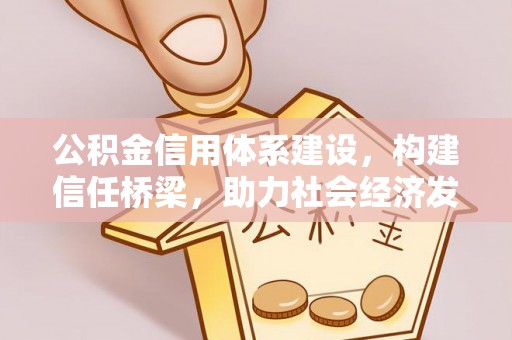 长垣公积金信用体系建设，构建信任桥梁，助力社会经济发展