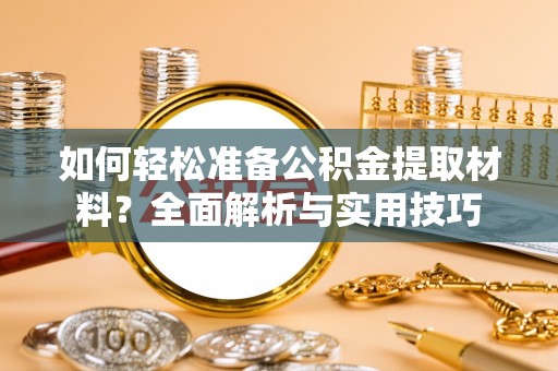 长垣如何轻松准备公积金提取材料？全面解析与实用技巧