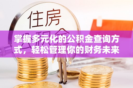 长垣掌握多元化的公积金查询方式，轻松管理你的财务未来