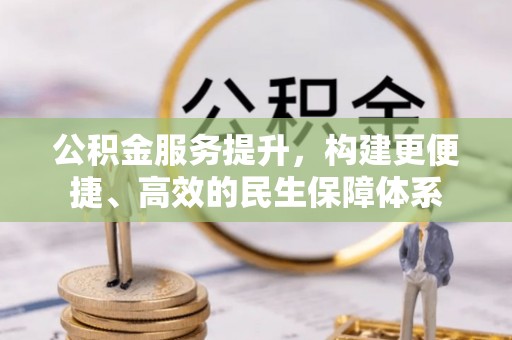 长垣公积金服务提升，构建更便捷、高效的民生保障体系