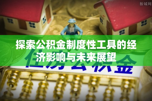 长垣探索公积金制度性工具的经济影响与未来展望