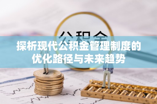 长垣探析现代公积金管理制度的优化路径与未来趋势