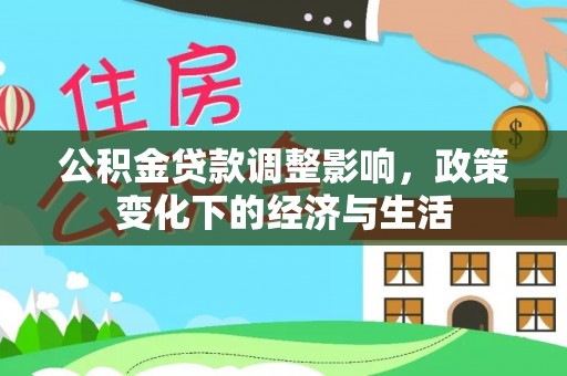 长垣公积金贷款调整影响，政策变化下的经济与生活