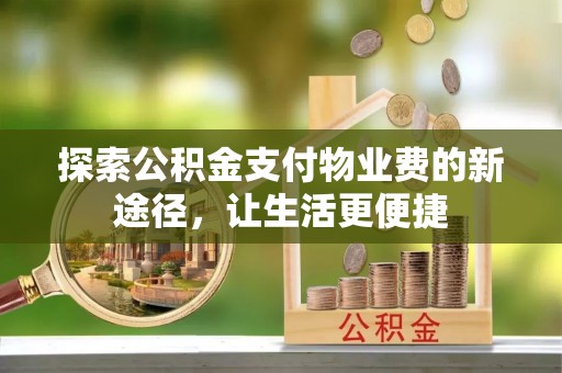 长垣探索公积金支付物业费的新途径，让生活更便捷