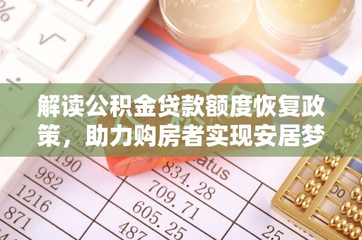 长垣解读公积金贷款额度恢复政策，助力购房者实现安居梦想