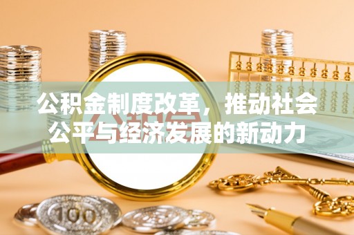长垣公积金制度改革，推动社会公平与经济发展的新动力
