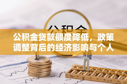 长垣公积金贷款额度降低，政策调整背后的经济影响与个人应对策略