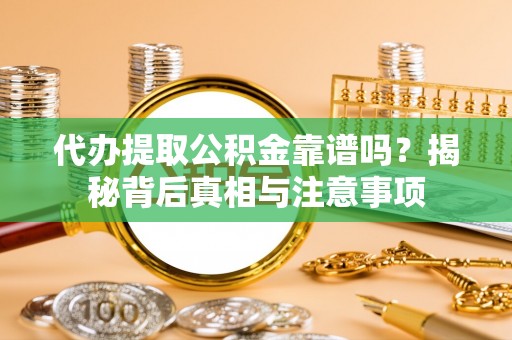 长垣代办提取公积金靠谱吗？揭秘背后真相与注意事项