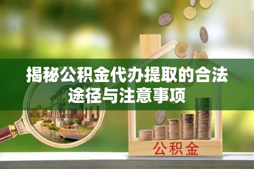 长垣揭秘公积金代办提取的合法途径与注意事项
