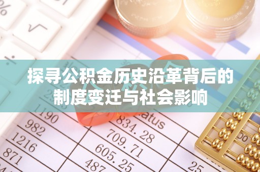 长垣探寻公积金历史沿革背后的制度变迁与社会影响