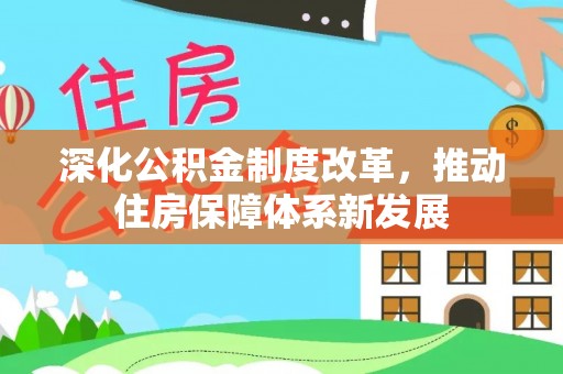 长垣深化公积金制度改革，推动住房保障体系新发展