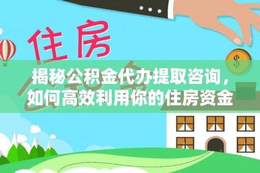 长垣揭秘公积金代办提取咨询，如何高效利用你的住房资金