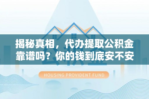 长垣揭秘真相，代办提取公积金靠谱吗？你的钱到底安不安全