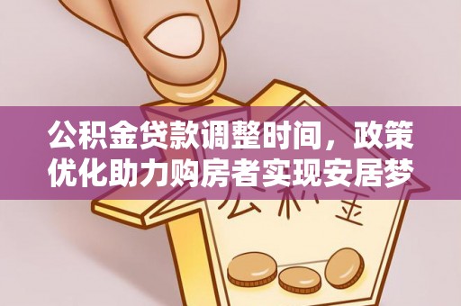 长垣公积金贷款调整时间，政策优化助力购房者实现安居梦