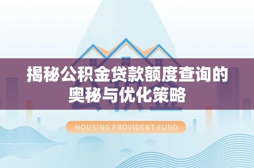 长垣揭秘公积金贷款额度查询的奥秘与优化策略