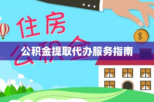 长垣公积金提取代办服务指南