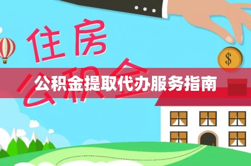 长垣公积金提取代办服务指南