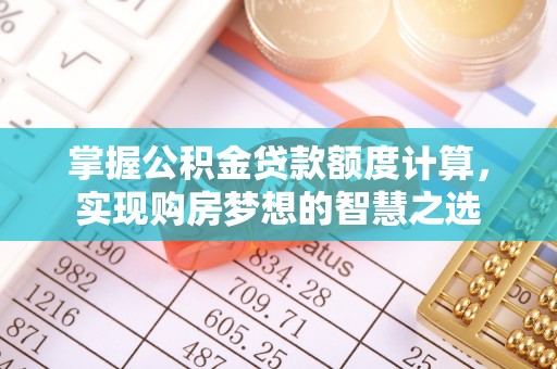 长垣掌握公积金贷款额度计算，实现购房梦想的智慧之选