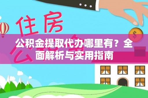 长垣公积金提取代办哪里有？全面解析与实用指南
