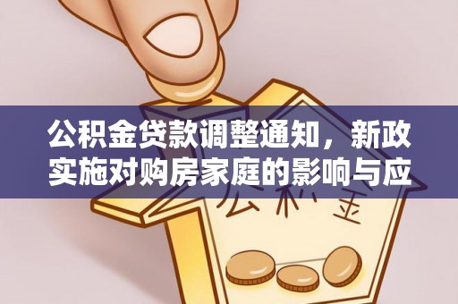 长垣公积金贷款调整通知，新政实施对购房家庭的影响与应对策略