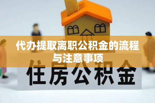 长垣代办提取离职公积金的流程与注意事项